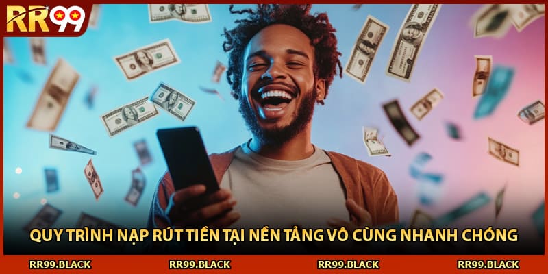 Quy trình nạp rút tiền tại nền tảng vô cùng nhanh chóng